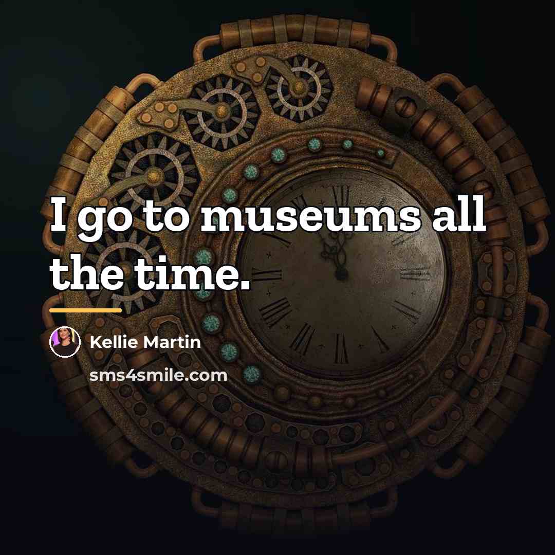 “I go to museums all the time.…” quote by Kellie Martin