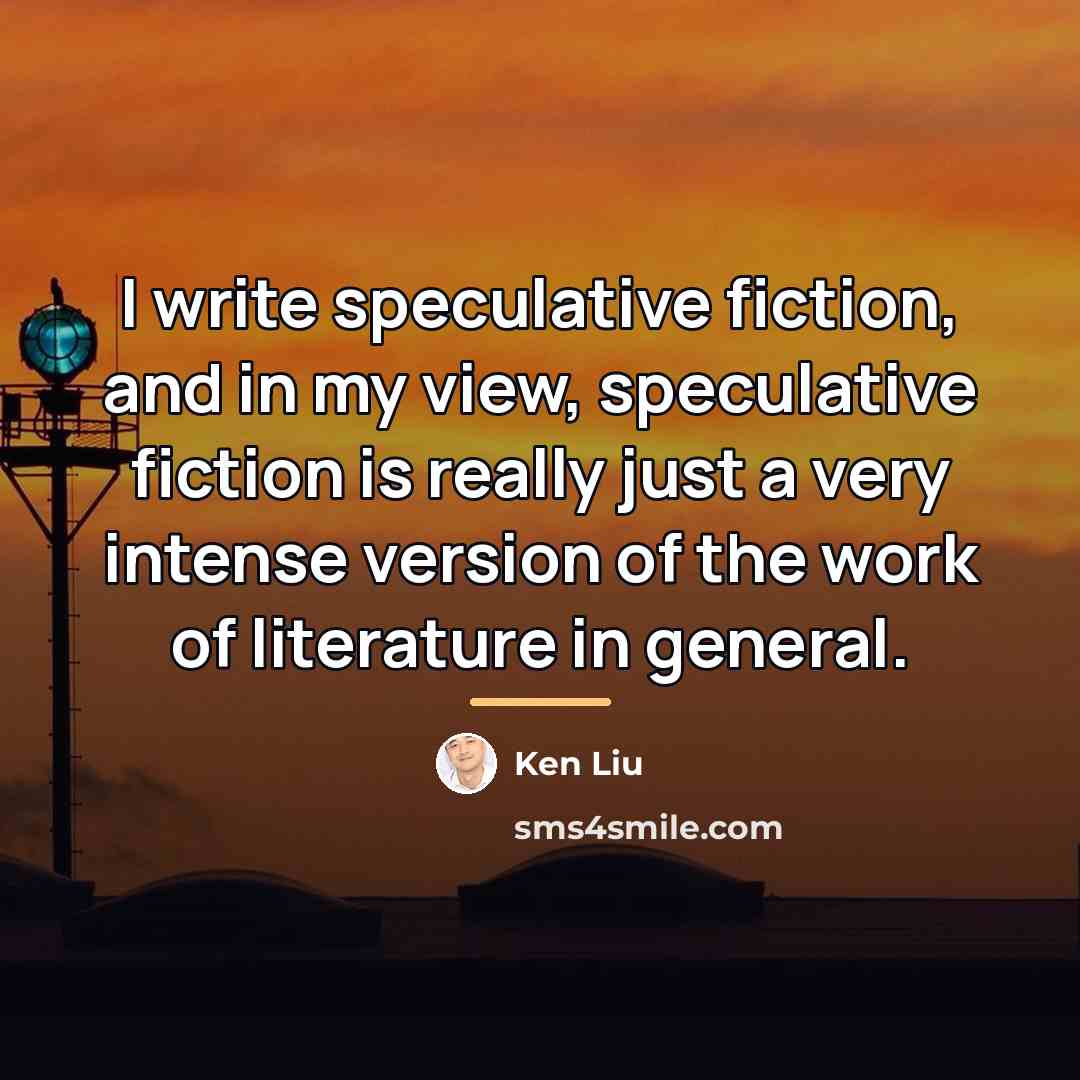 “I write speculative fiction, and in my view, speculative fiction…” quote by Ken Liu