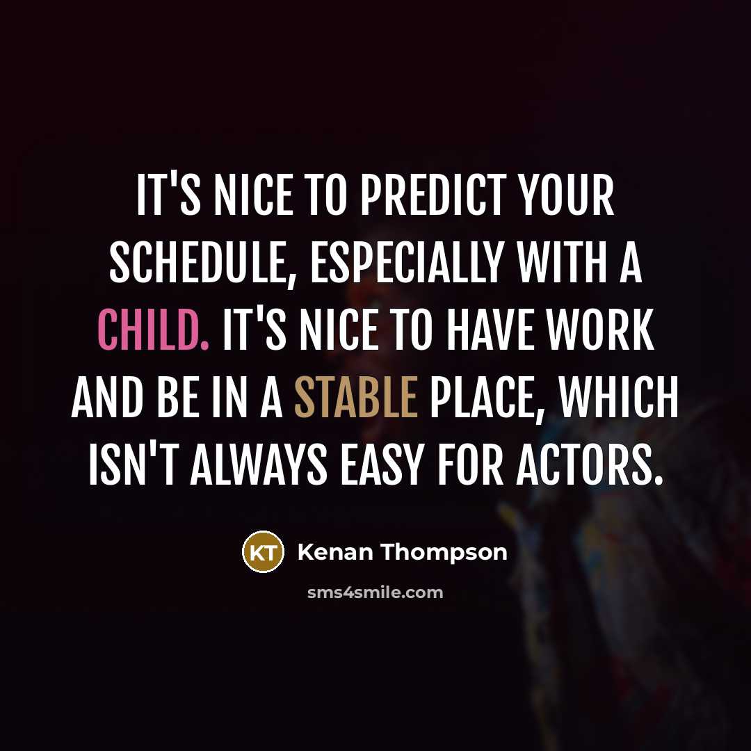 “It's nice to predict your schedule, especially with a child. It's nice to have work and be in a stable place, which isn't always easy for actors.” quote by Kenan Thompson