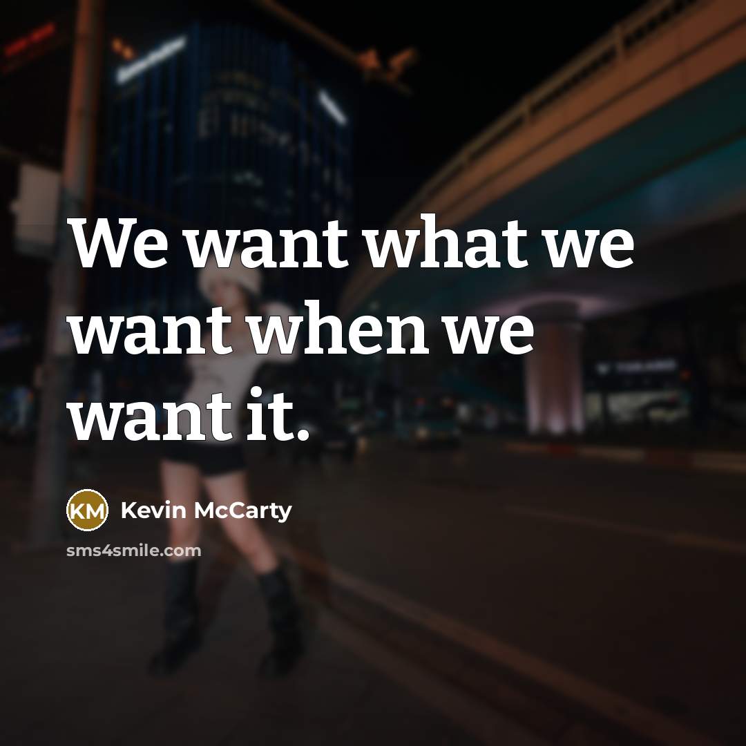 “We want what we want when we want it.…” quote by Kevin McCarty