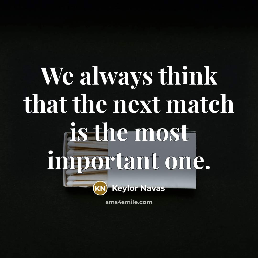 “We always think that the next match is the most…” quote by Keylor Navas
