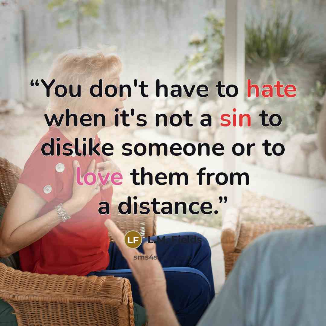 “You don't have to hate when it's not a sin to dislike someone or to love them from a distance.” quote by L.M. Fields
