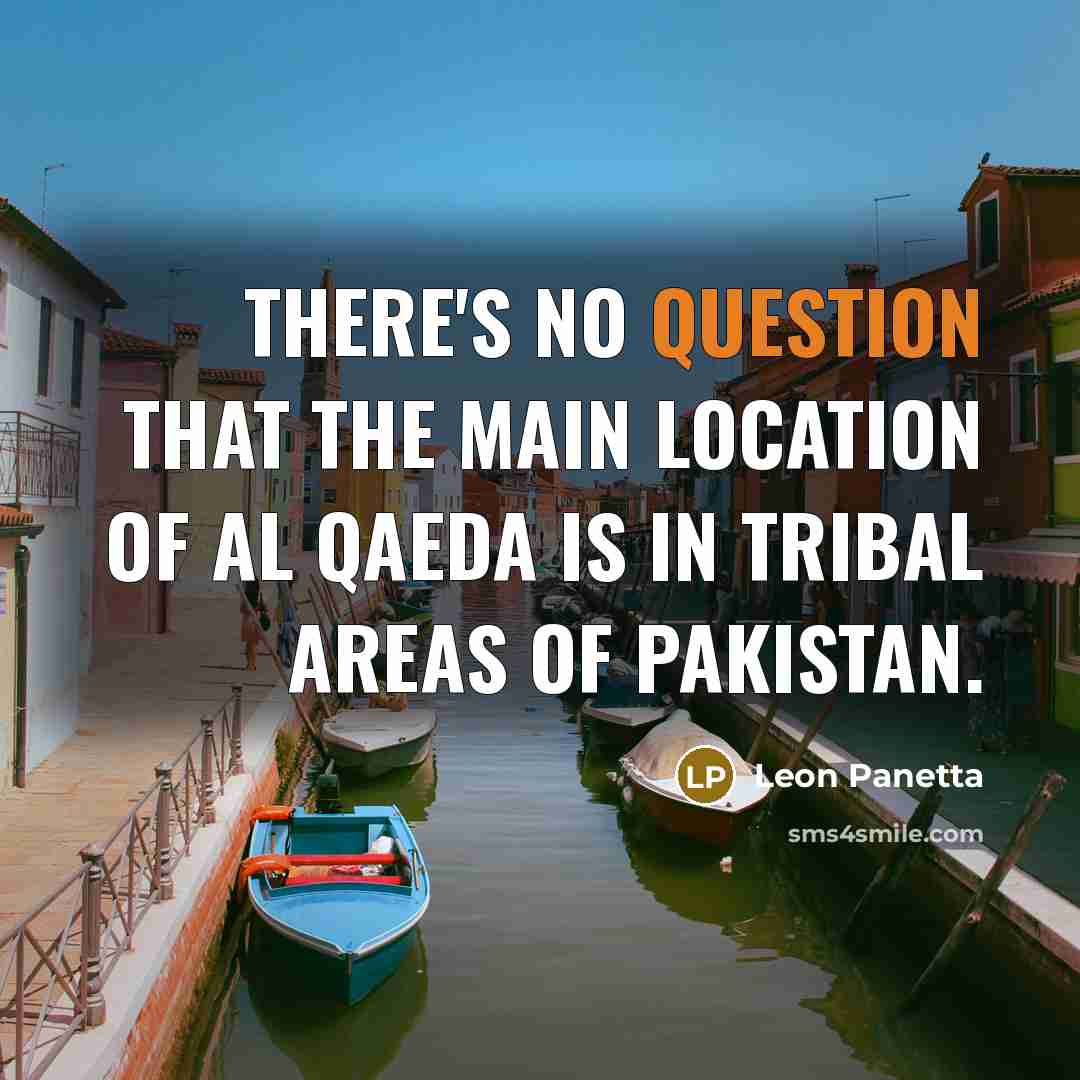 “There's no question that the main location of al Qaeda is in tribal areas of Pakistan.” quote by Leon Panetta