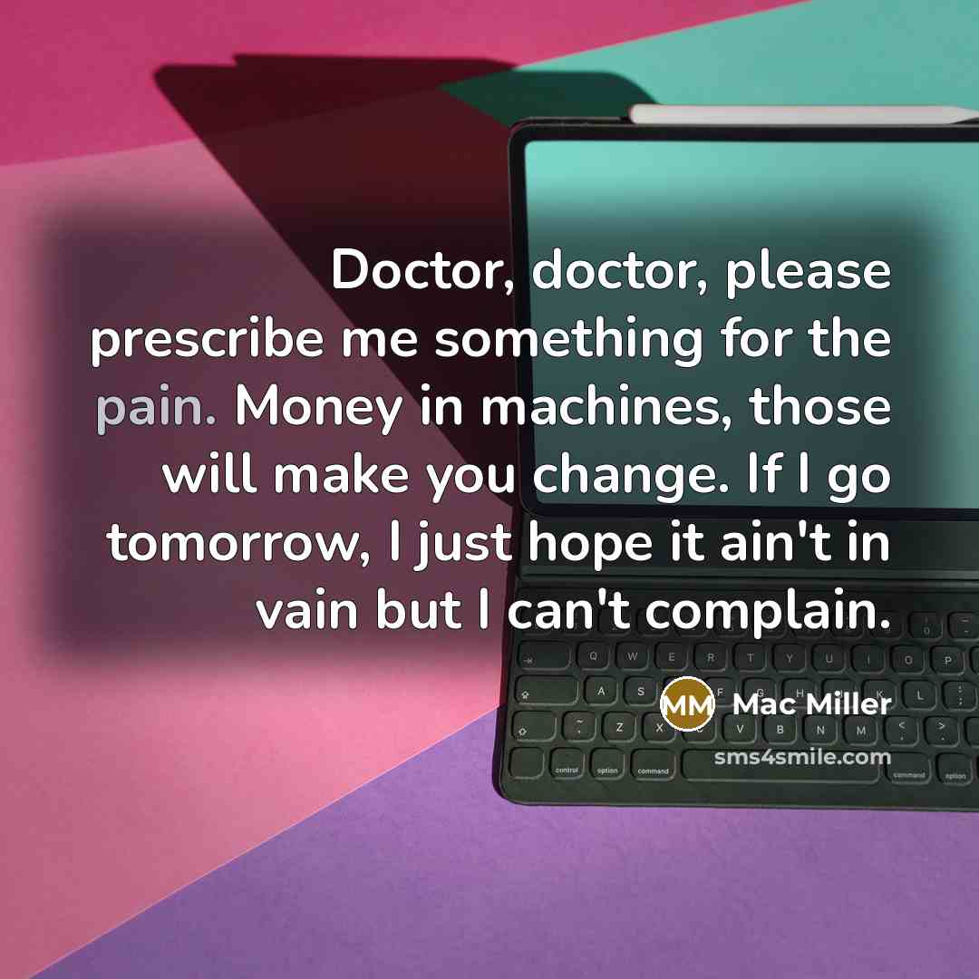 “Doctor, doctor, please prescribe me something for the pain. Money…” quote by Mac Miller