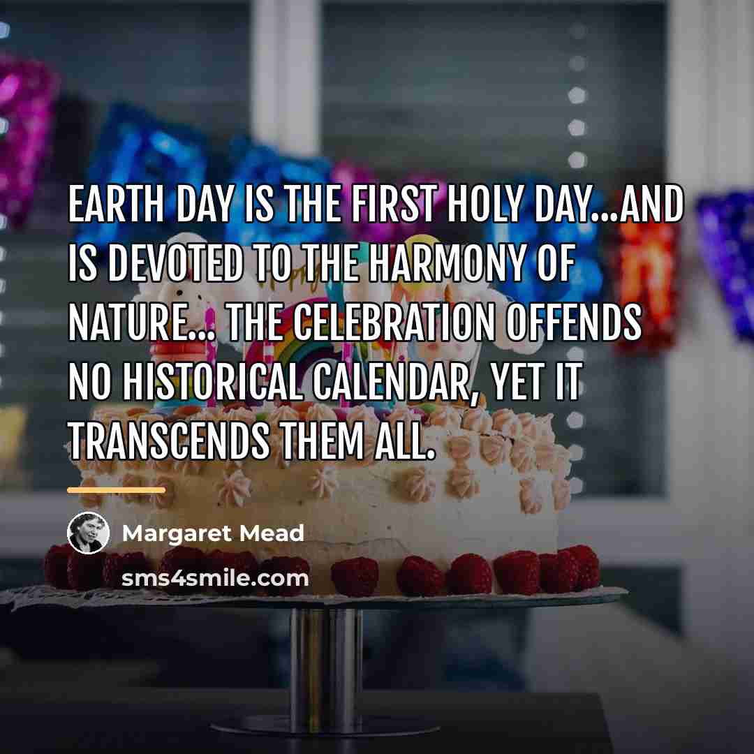 “Earth Day is the first holy day...and is devoted to…” quote by Margaret Mead