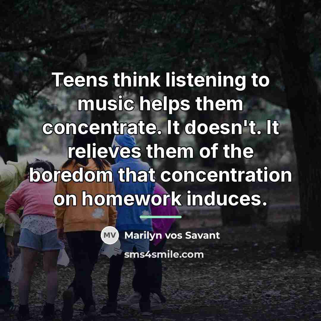 “Teens think listening to music helps them concentrate. It doesn't.…” quote by Marilyn vos Savant