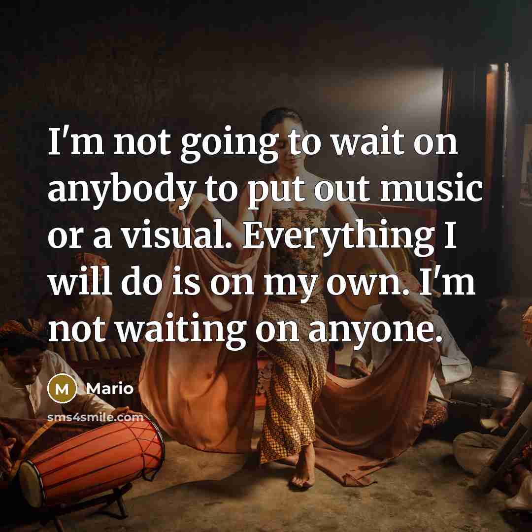 “I'm not going to wait on anybody to put out…” quote by Mario