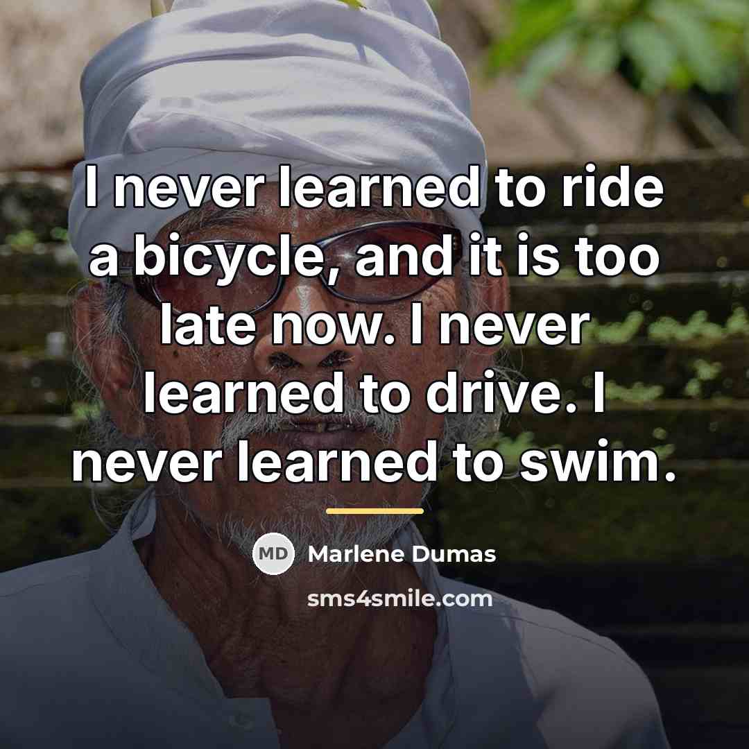 “I never learned to ride a bicycle, and it is…” quote by Marlene Dumas