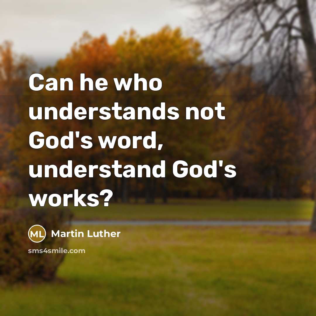 “Can he who understands not God's word, understand God's works?…” quote by Martin Luther