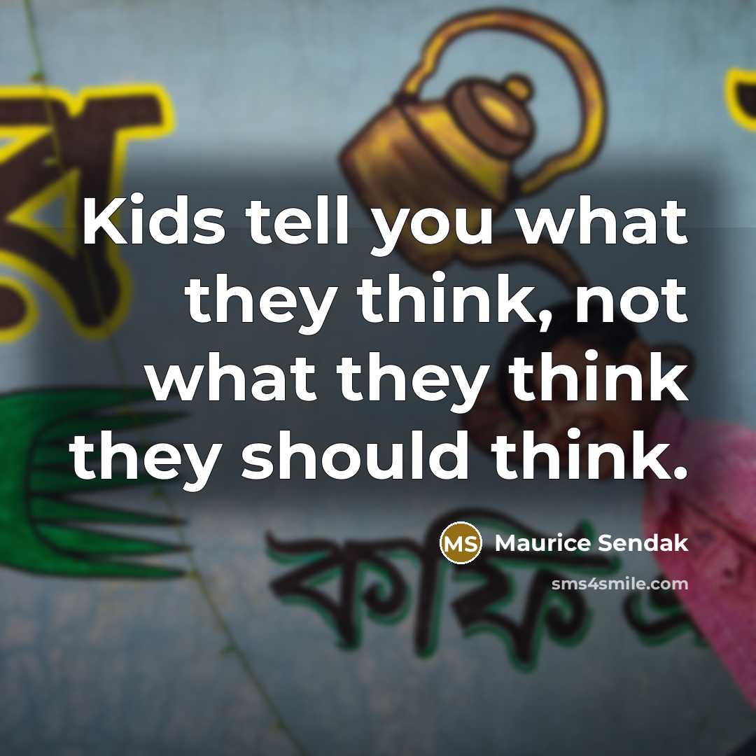 “Kids tell you what they think, not what they think they should think.” quote by Maurice Sendak