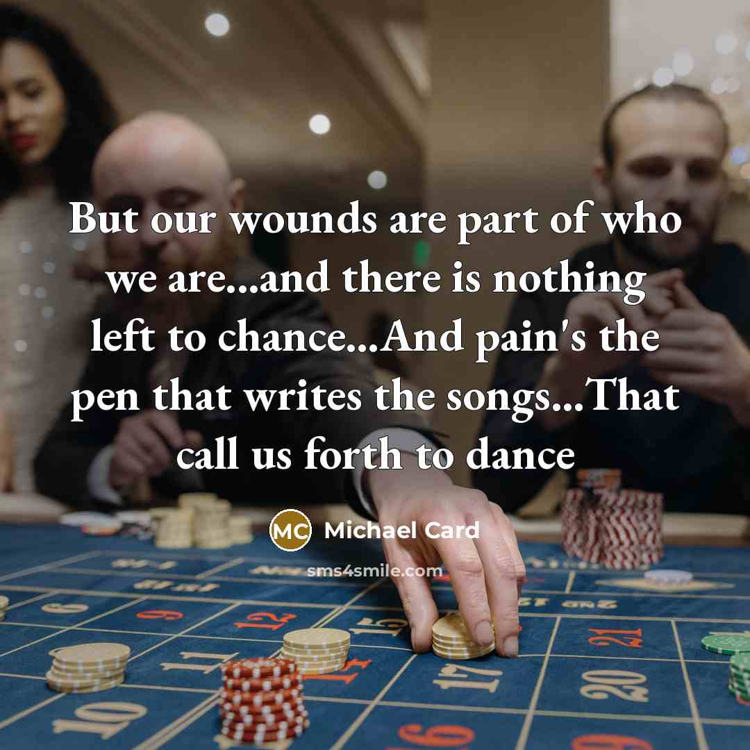 “But our wounds are part of who we are...and there…” quote by Michael Card