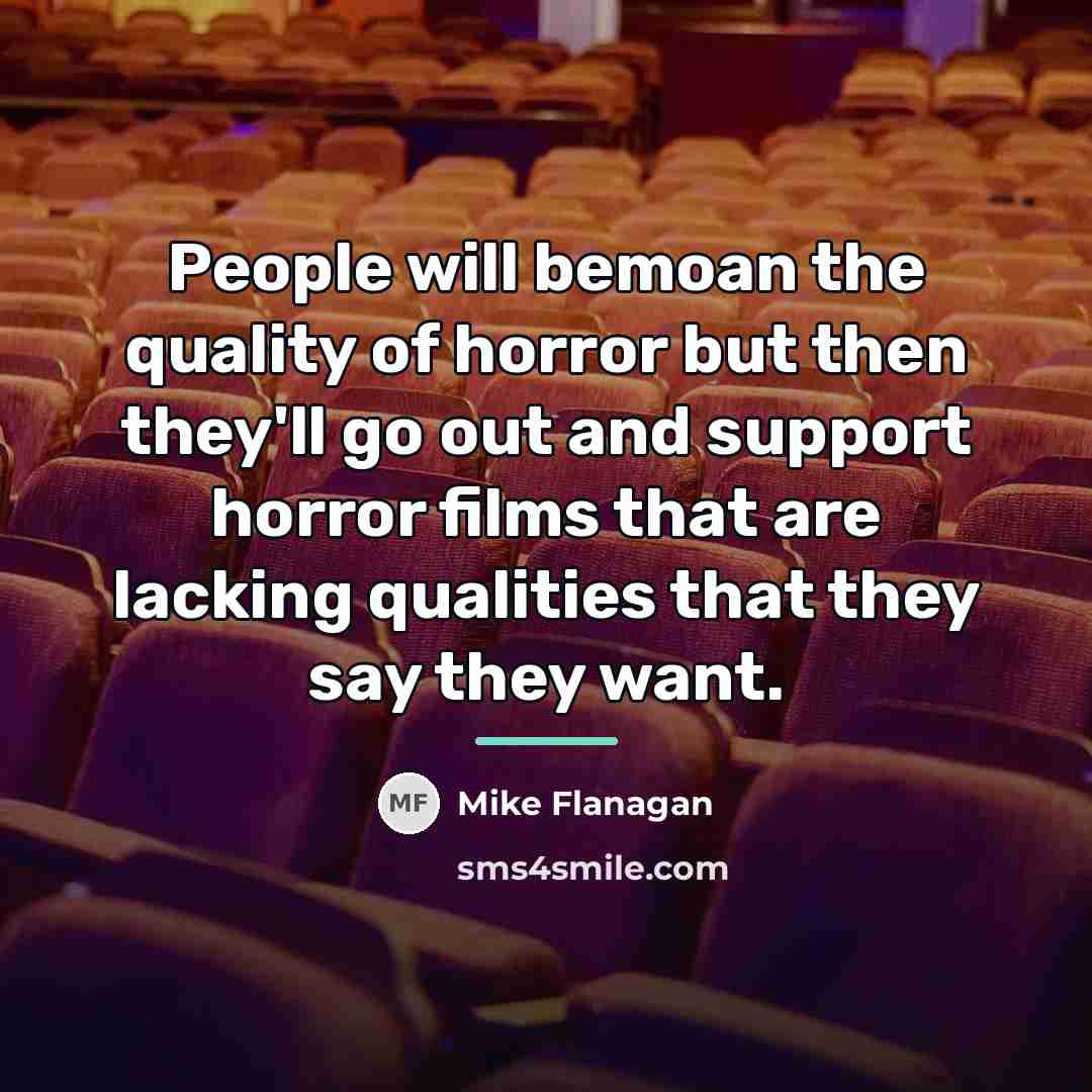 “People will bemoan the quality of horror but then they'll…” quote by Mike Flanagan