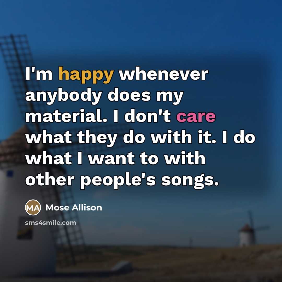 “I'm happy whenever anybody does my material. I don't care…” quote by Mose Allison