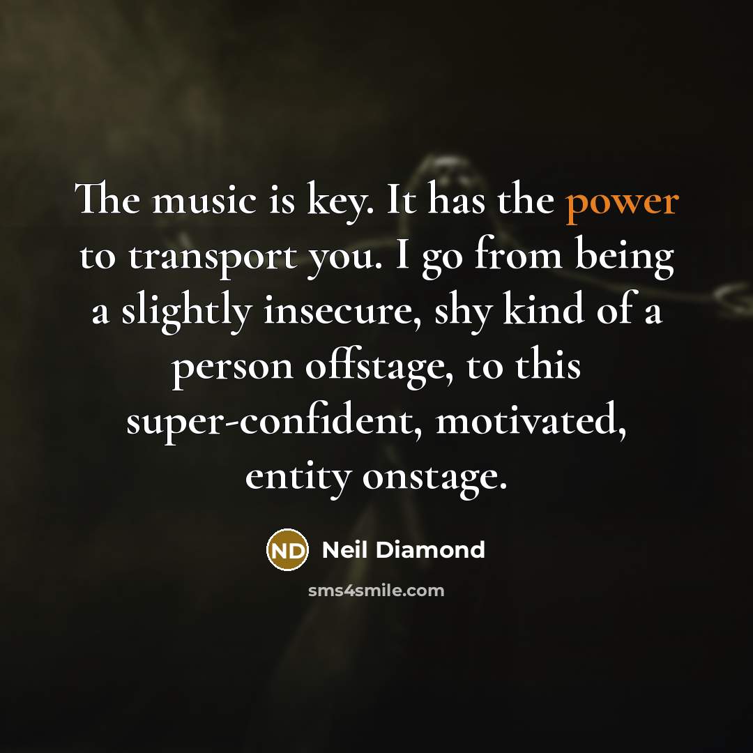 “The music is key. It has the power to transport…” quote by Neil Diamond