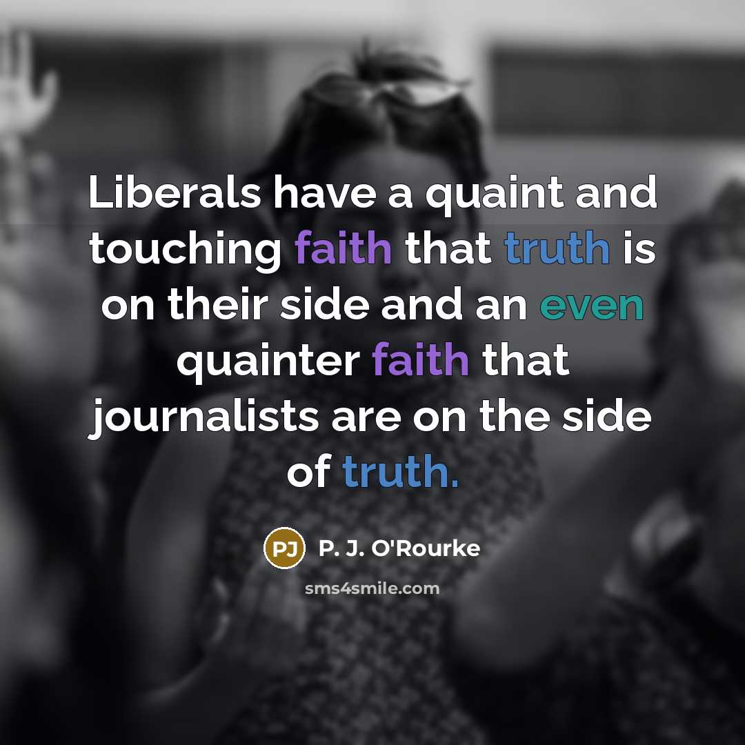 “Liberals have a quaint and touching faith that truth is…” quote by P. J. O'Rourke