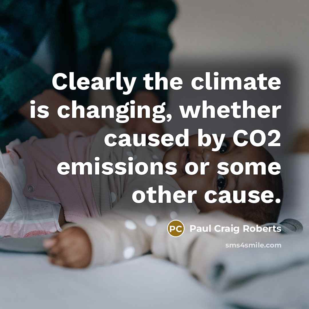 “Clearly the climate is changing, whether caused by CO2 emissions…” quote by Paul Craig Roberts