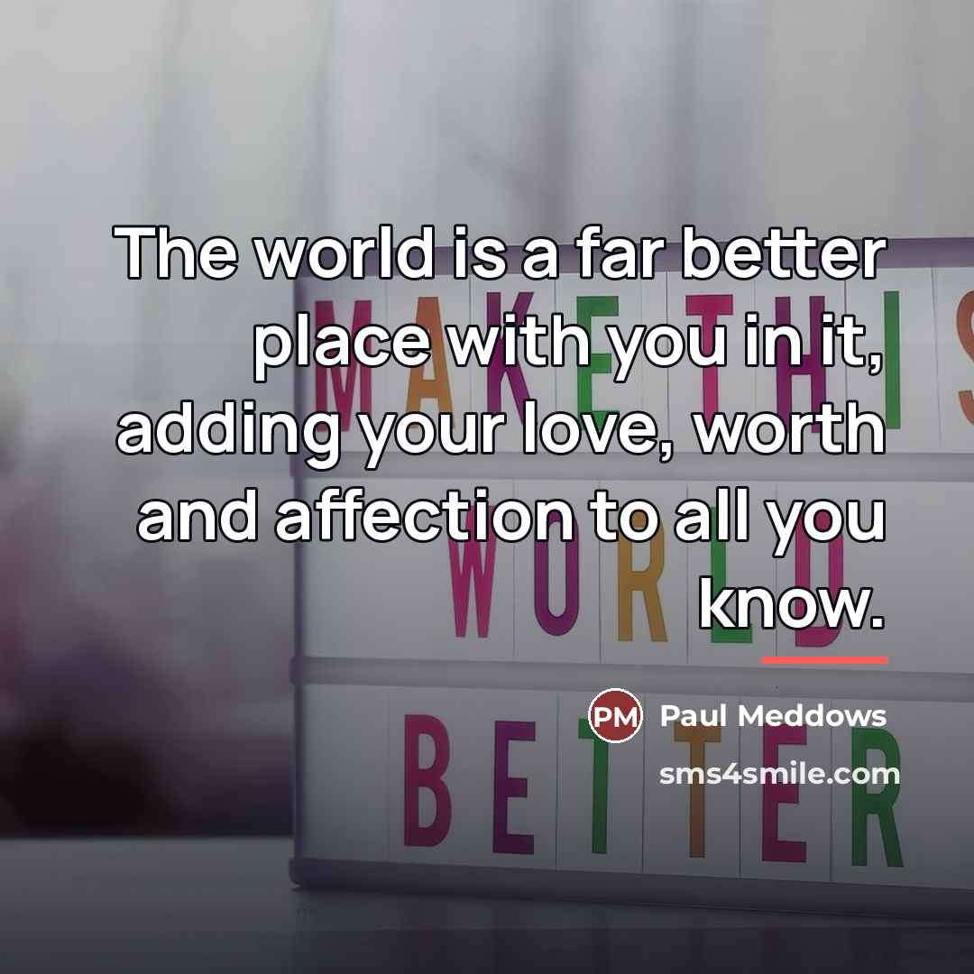“The world is a far better place with you in…” quote by Paul Meddows