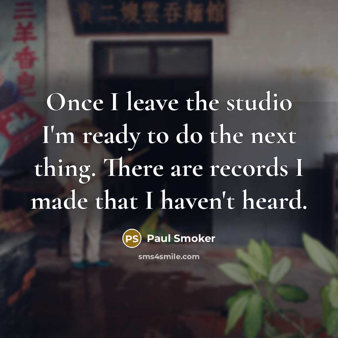 “Once I leave the studio I'm ready to do the…” quote by Paul Smoker
