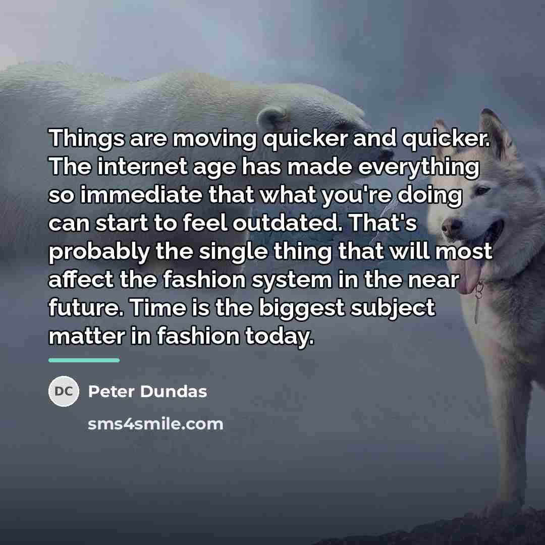 “Things are moving quicker and quicker. The internet age has…” quote by Peter Dundas