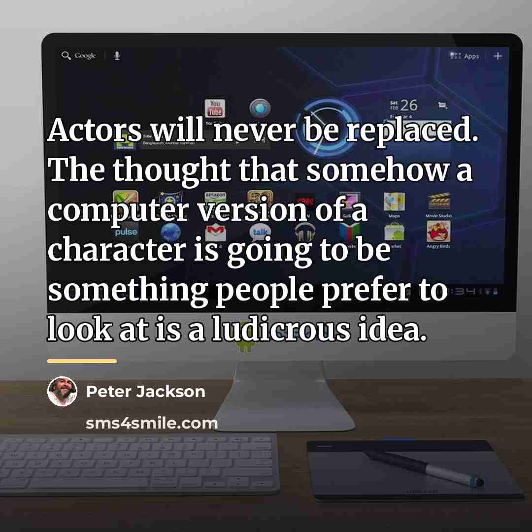 “Actors will never be replaced. The thought that somehow a…” quote by Peter Jackson