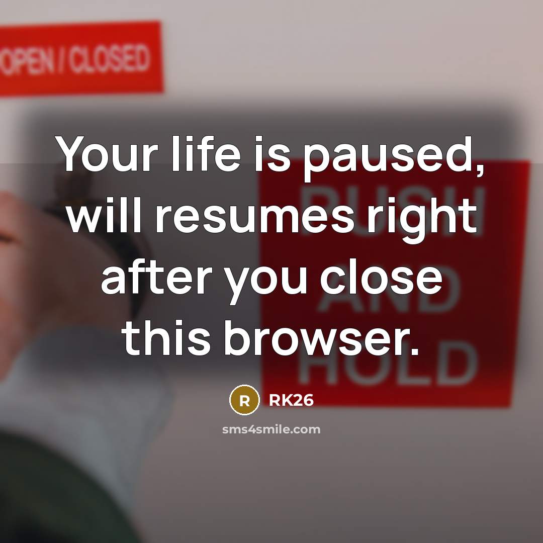 “Your life is paused, will resumes right after you close this browser.” quote by RK26