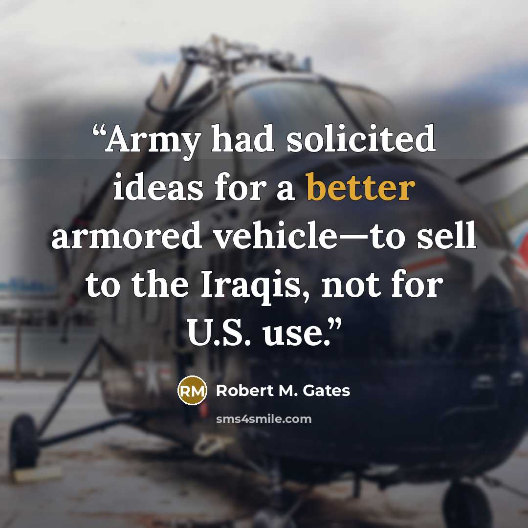 “Army had solicited ideas for a better armored vehicle—to sell to the Iraqis, not for U.S. use.” quote by Robert M. Gates