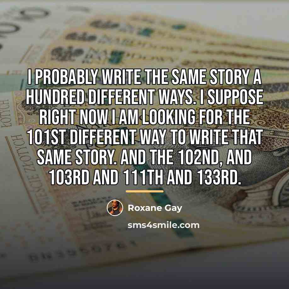 “I probably write the same story a hundred different ways.…” quote by Roxane Gay