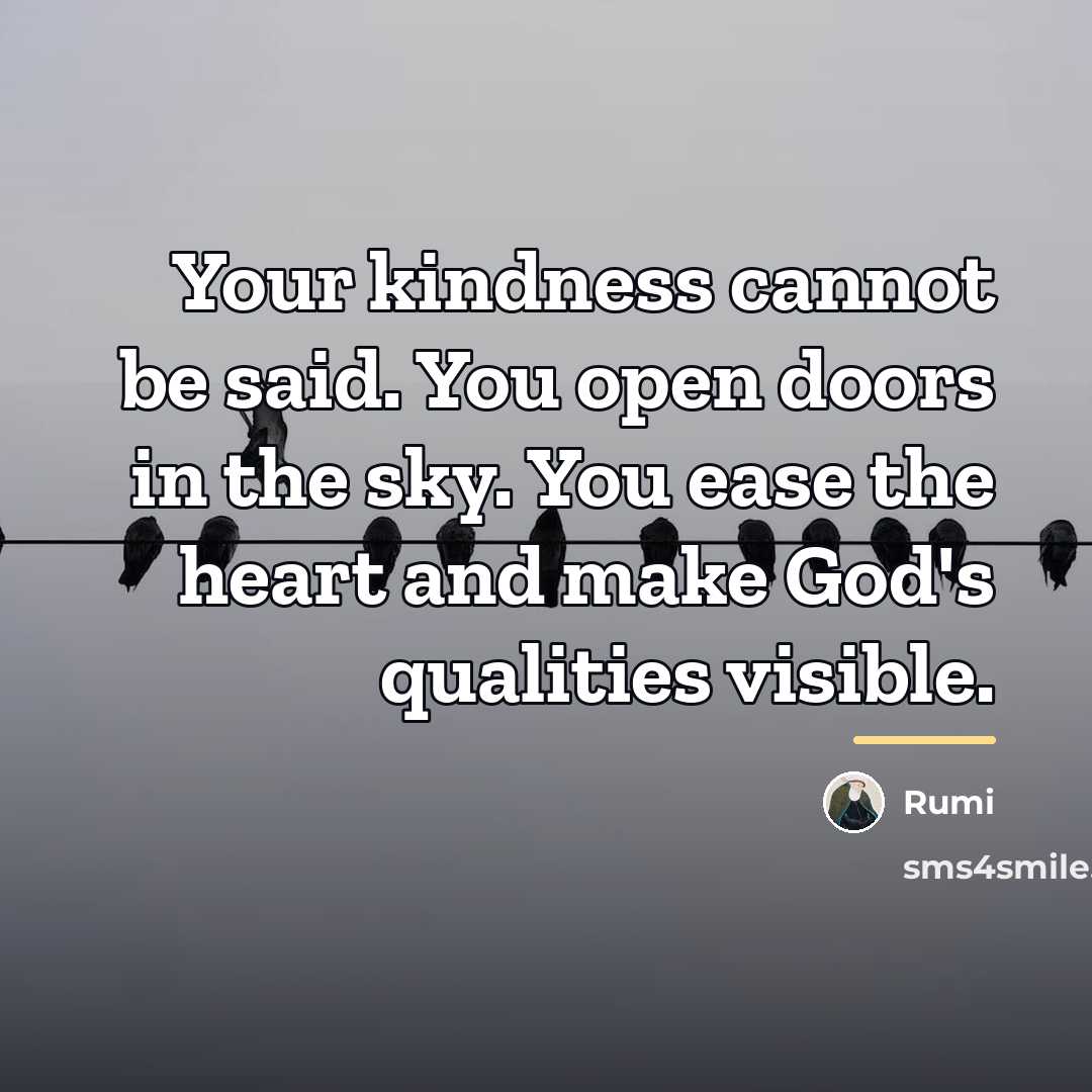 “Your kindness cannot be said. You open doors in the…” quote by Rumi