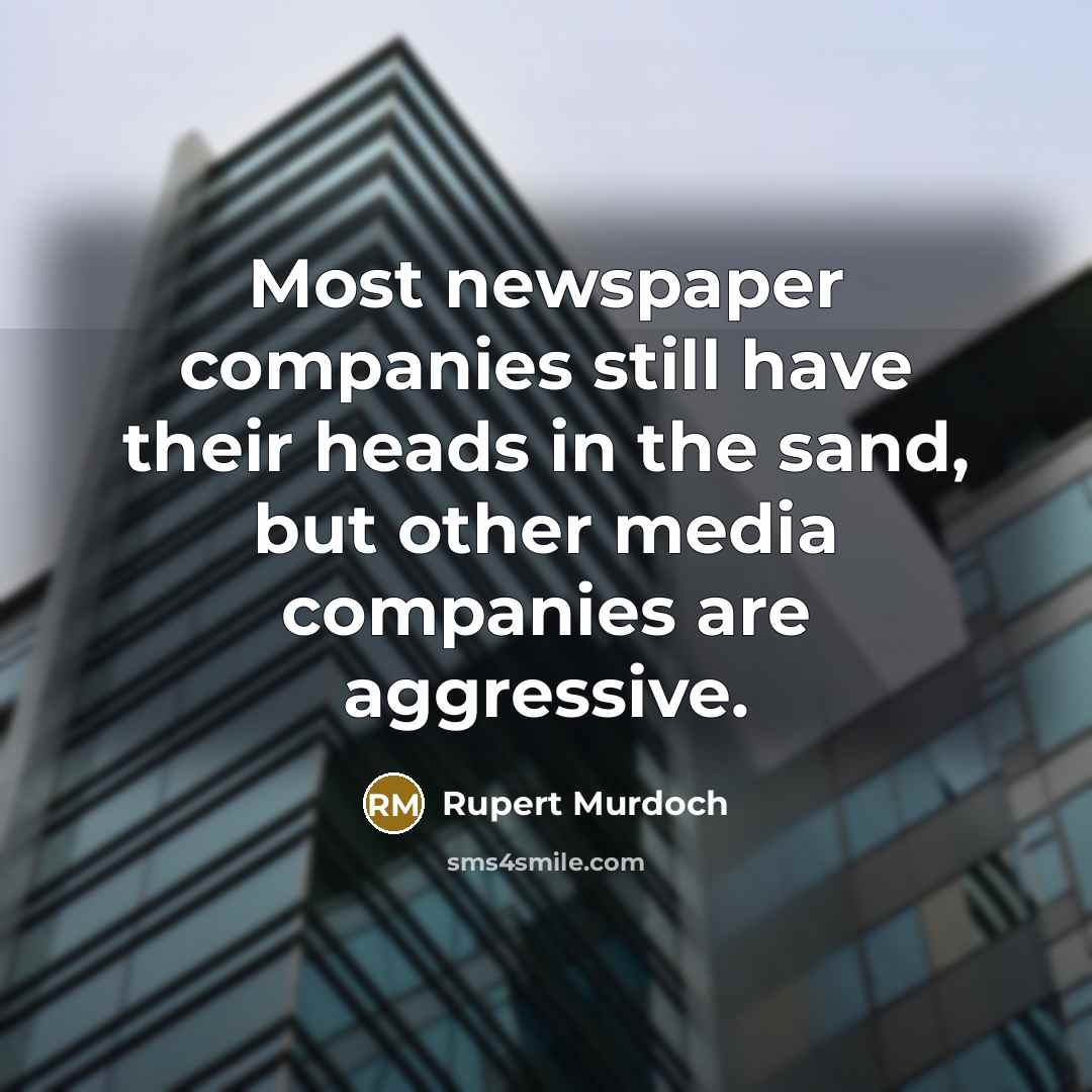“Most newspaper companies still have their heads in the sand,…” quote by Rupert Murdoch