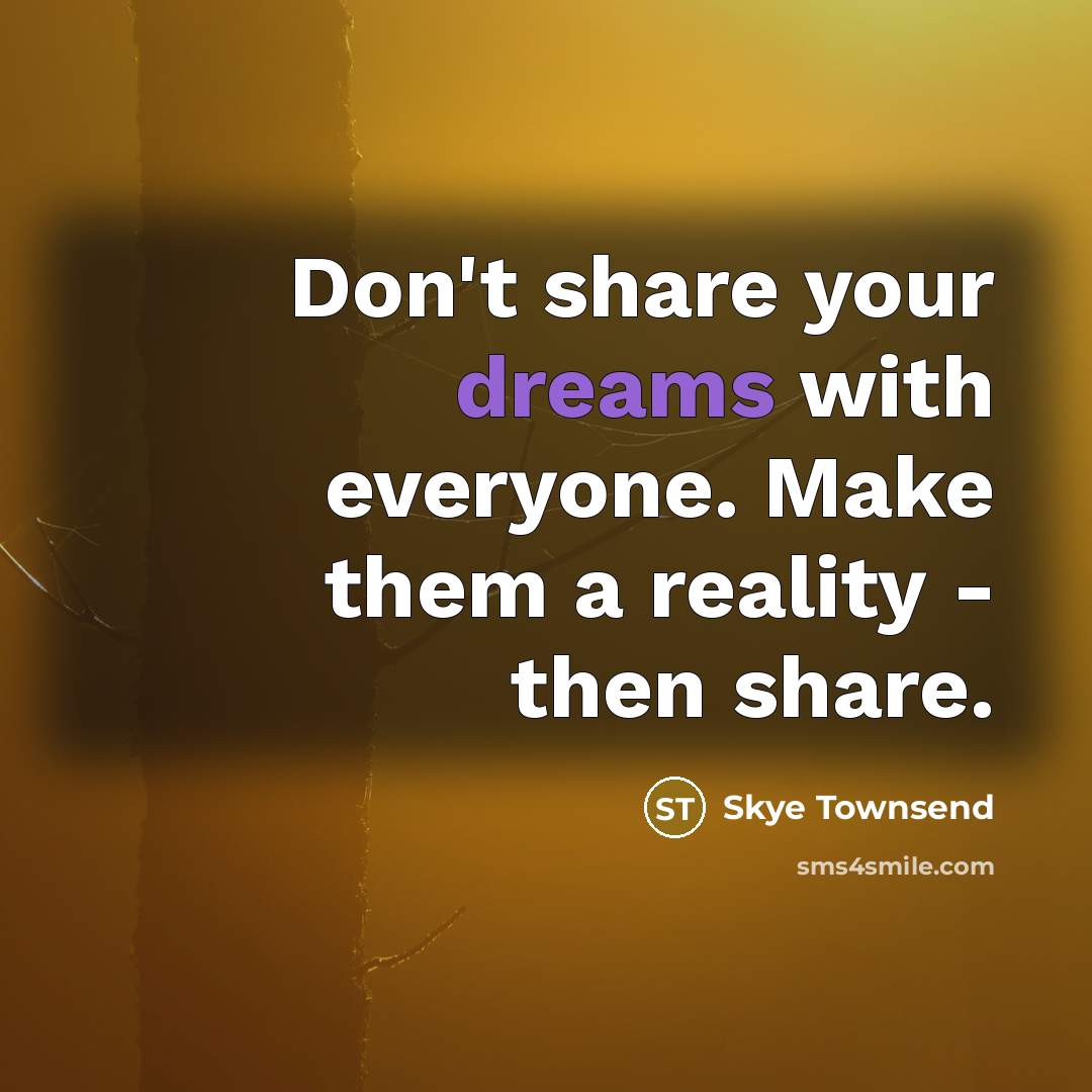 “Don't share your dreams with everyone. Make them a reality…” quote by Skye Townsend