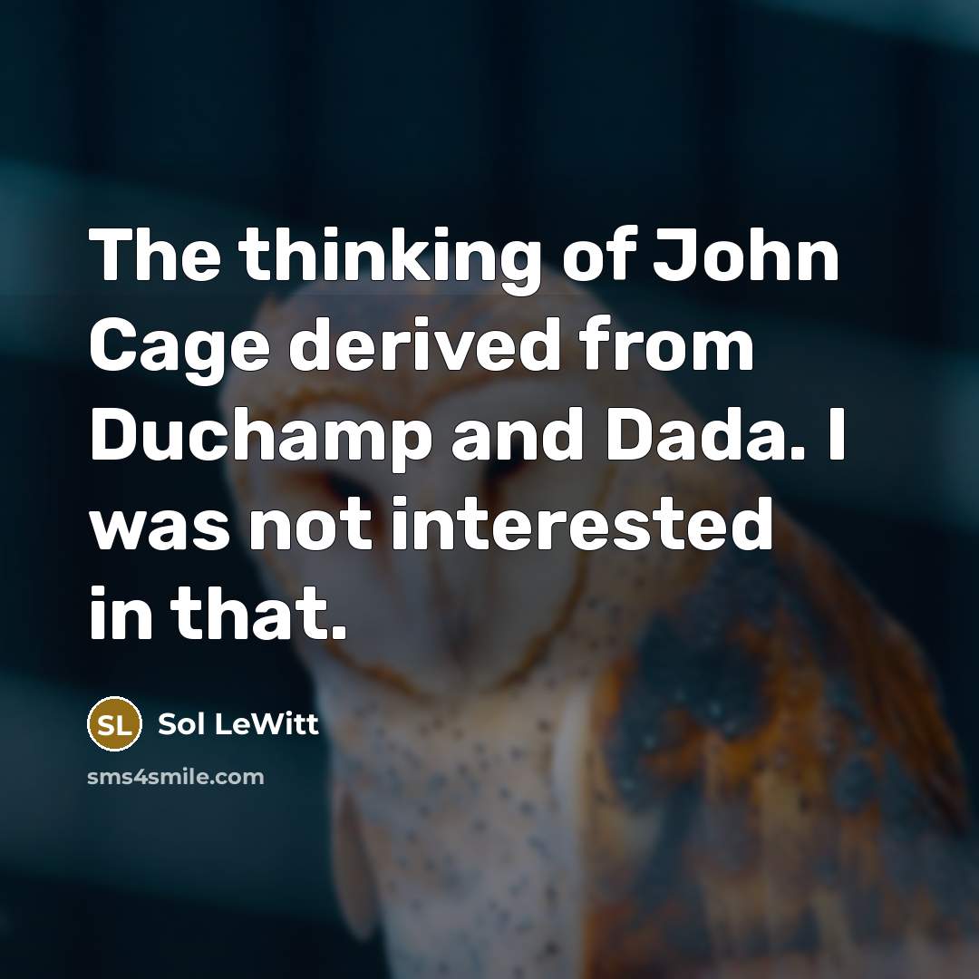 “The thinking of John Cage derived from Duchamp and Dada.…” quote by Sol LeWitt