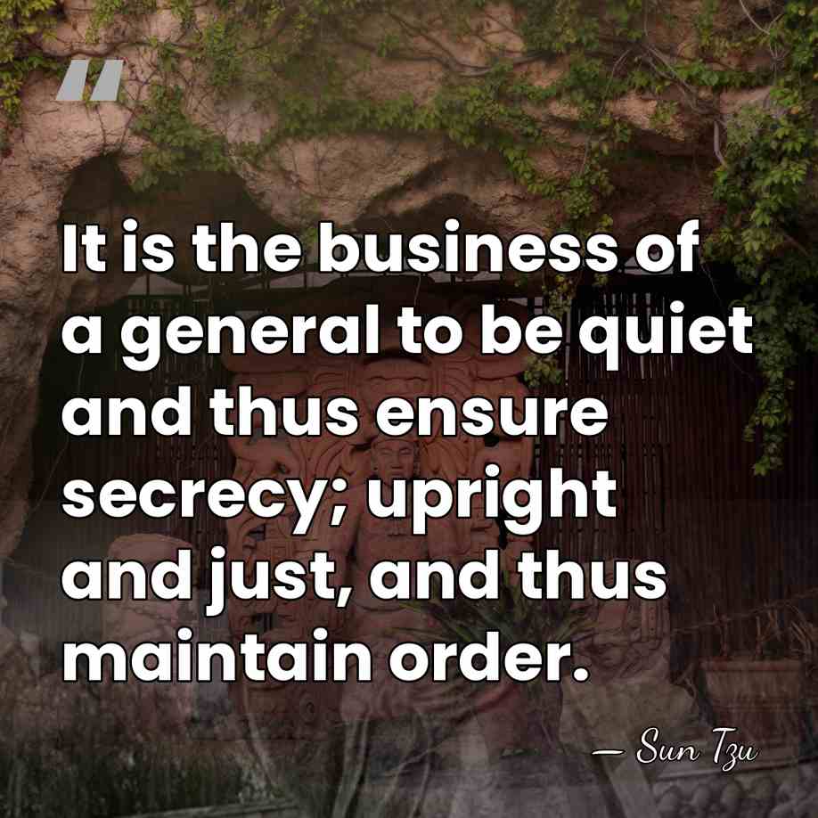 It is the business of a general to be quiet and thus&hellip; - Sun Tzu