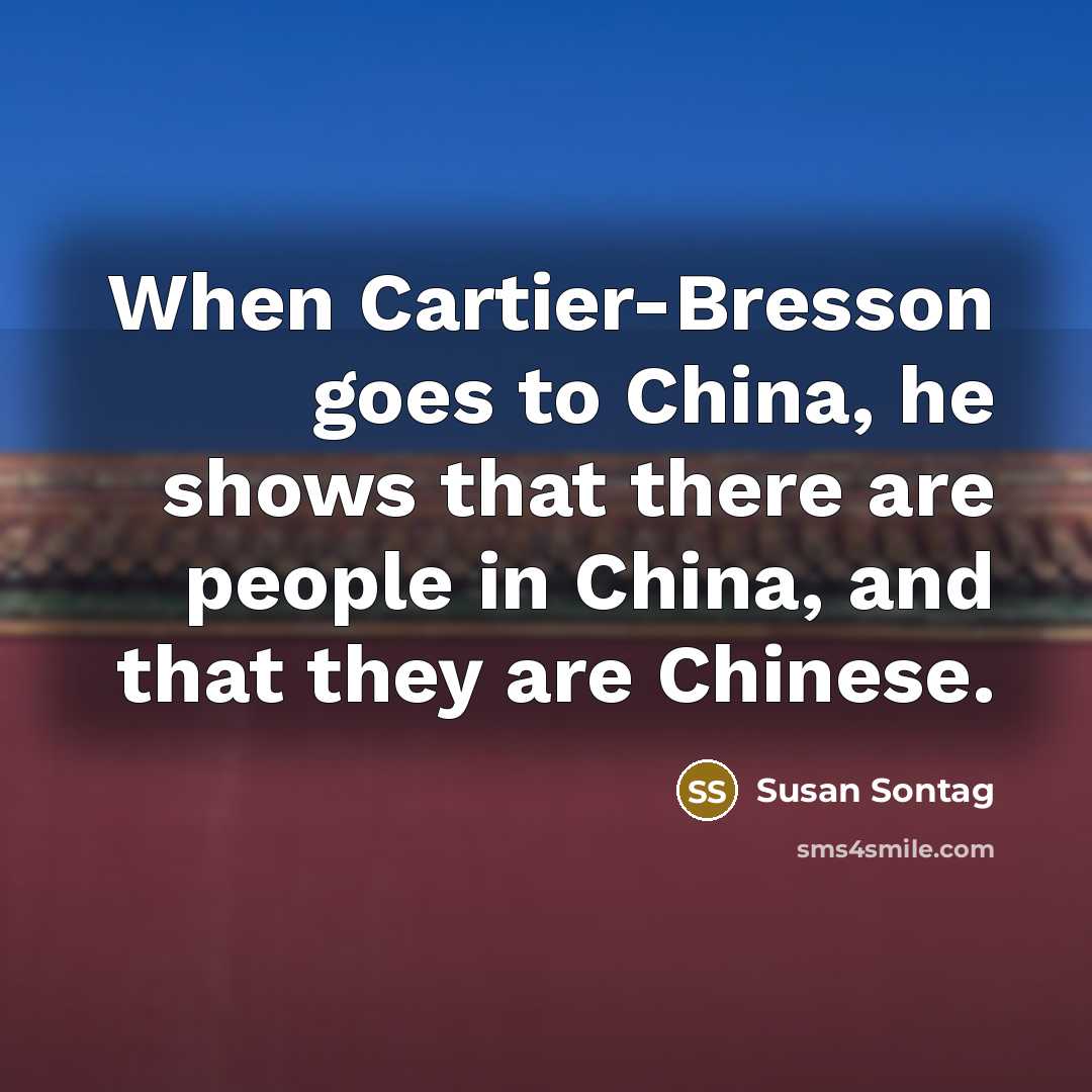 “When Cartier-Bresson goes to China, he shows that there are…” quote by Susan Sontag