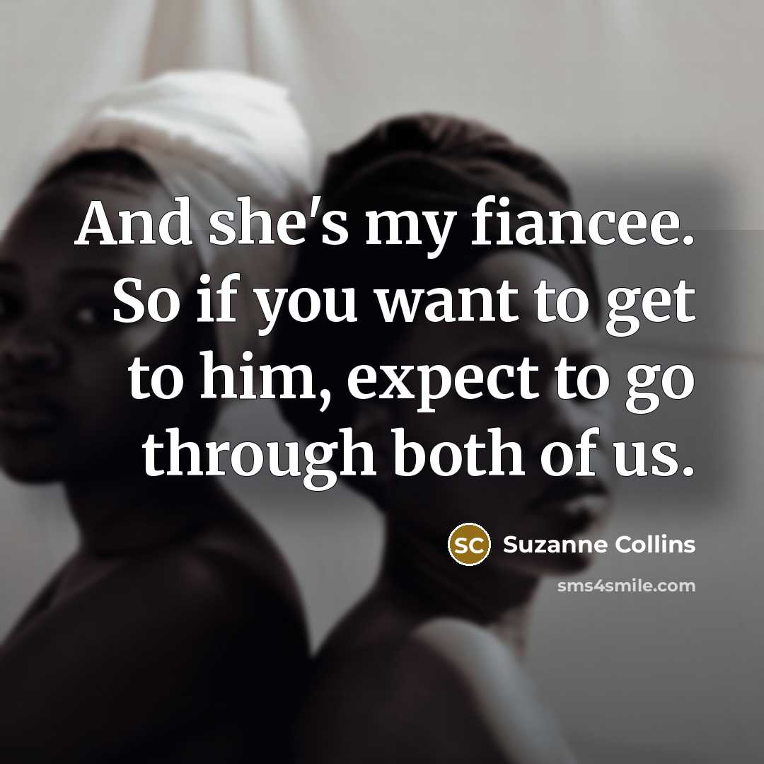 “And she's my fiancee. So if you want to get to him, expect to go through both of us.” quote by Suzanne Collins