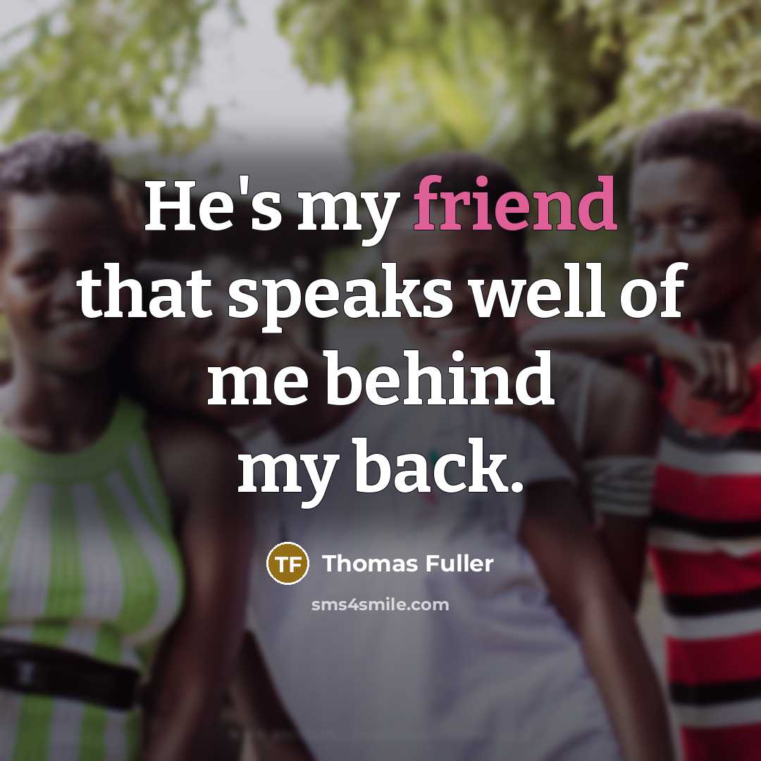 “He's my friend that speaks well of me behind my back.” quote by Thomas Fuller