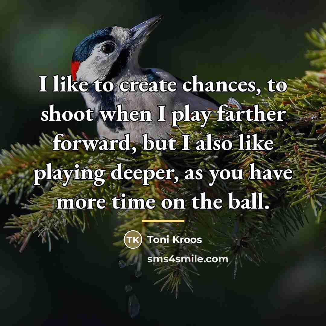 “I like to create chances, to shoot when I play…” quote by Toni Kroos