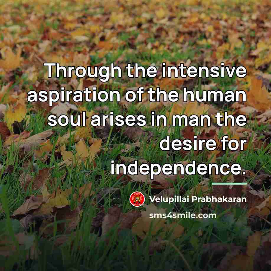 “Through the intensive aspiration of the human soul arises in…” quote by Velupillai Prabhakaran