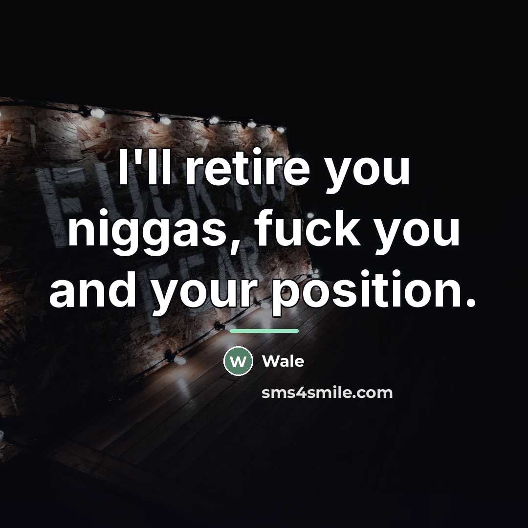“I'll retire you niggas, fuck you and your position.…” quote by Wale