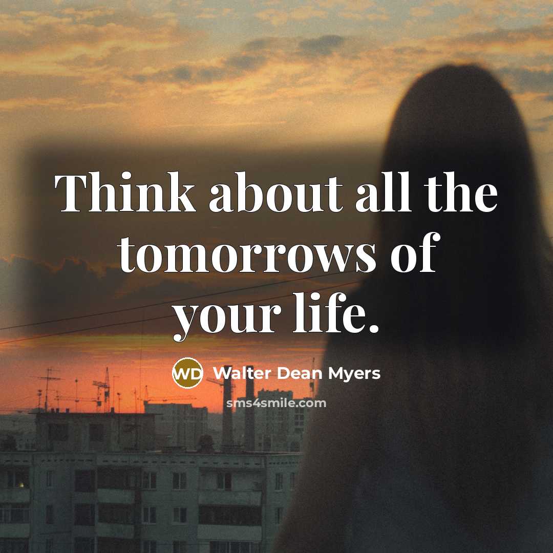 “Think about all the tomorrows of your life.…” quote by Walter Dean Myers