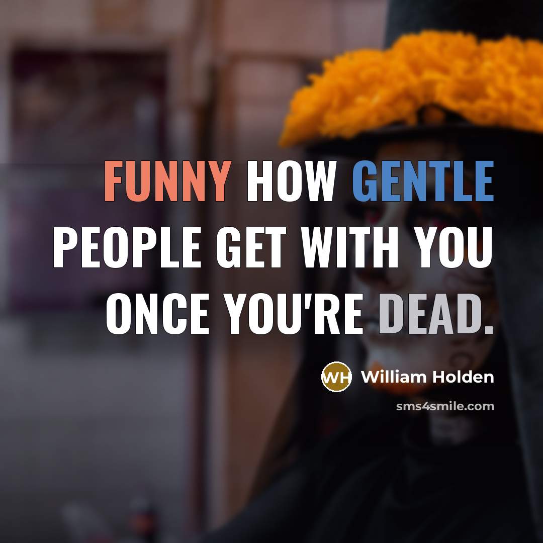 “Funny how gentle people get with you once you're dead.” quote by William Holden