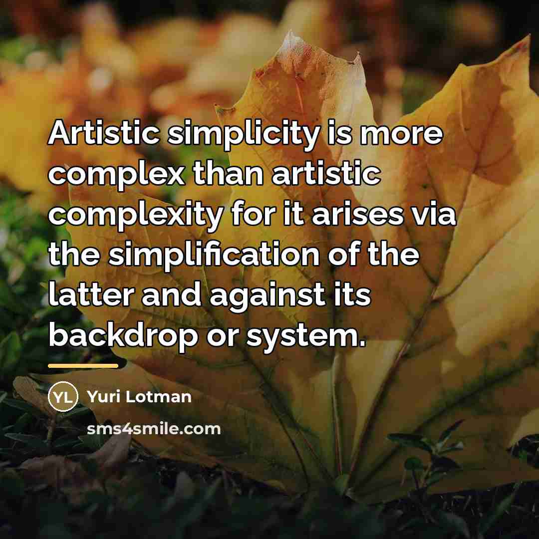 “Artistic simplicity is more complex than artistic complexity for it…” quote by Yuri Lotman
