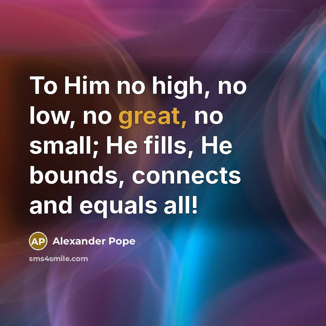 “To Him no high, no low, no great, no small;…” quote by Alexander Pope