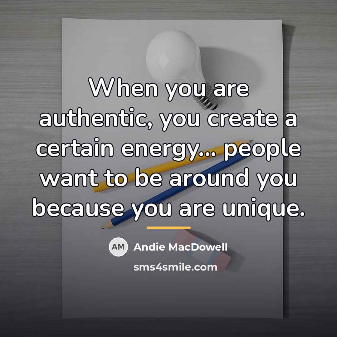 “When you are authentic, you create a certain energy... people…” quote by Andie MacDowell