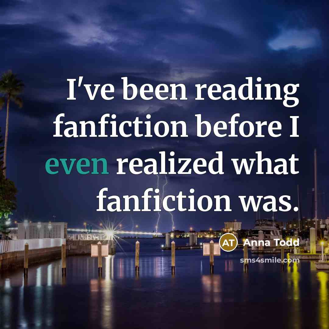 “I've been reading fanfiction before I even realized what fanfiction…” quote by Anna Todd
