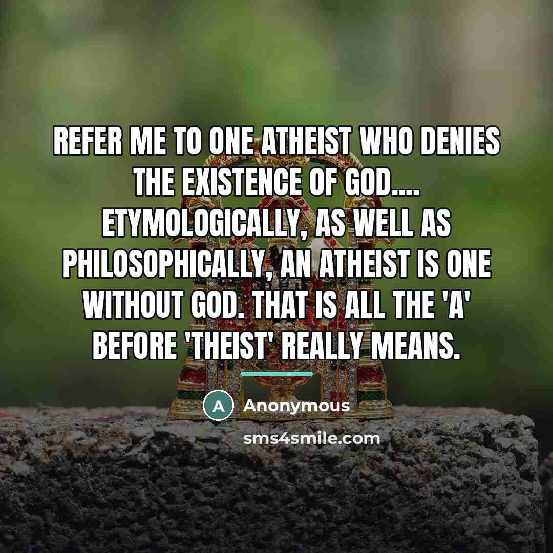 “Refer me to one atheist who denies the existence of…” quote by Anonymous