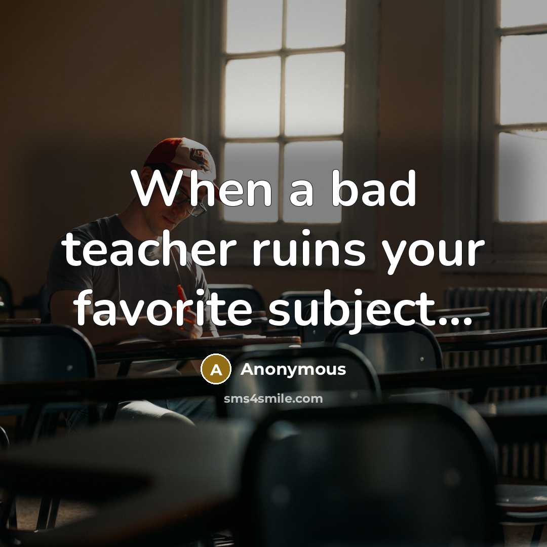 “When a bad teacher ruins your favorite subject...” quote by Anonymous