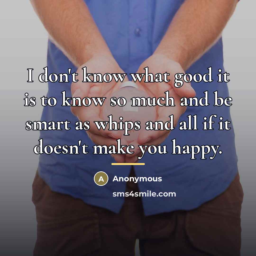 “I don't know what good it is to know so…” quote by Anonymous