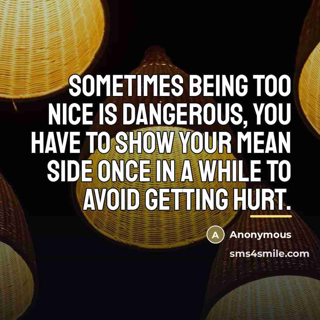 “Sometimes being too nice is dangerous, you have to show…” quote by Anonymous