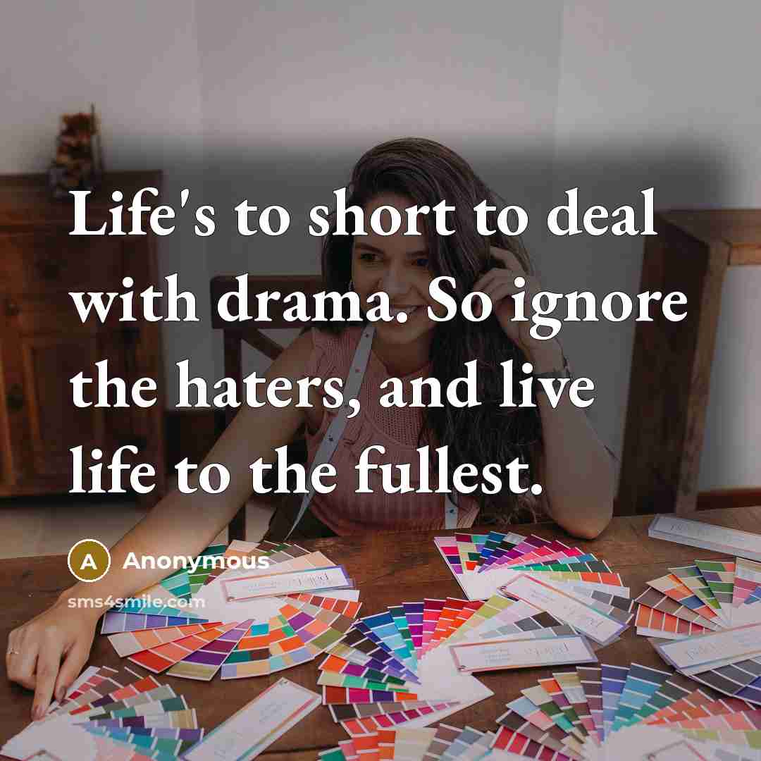 “Life's to short to deal with drama. So ignore the haters, and live life to the fullest.” quote by Anonymous