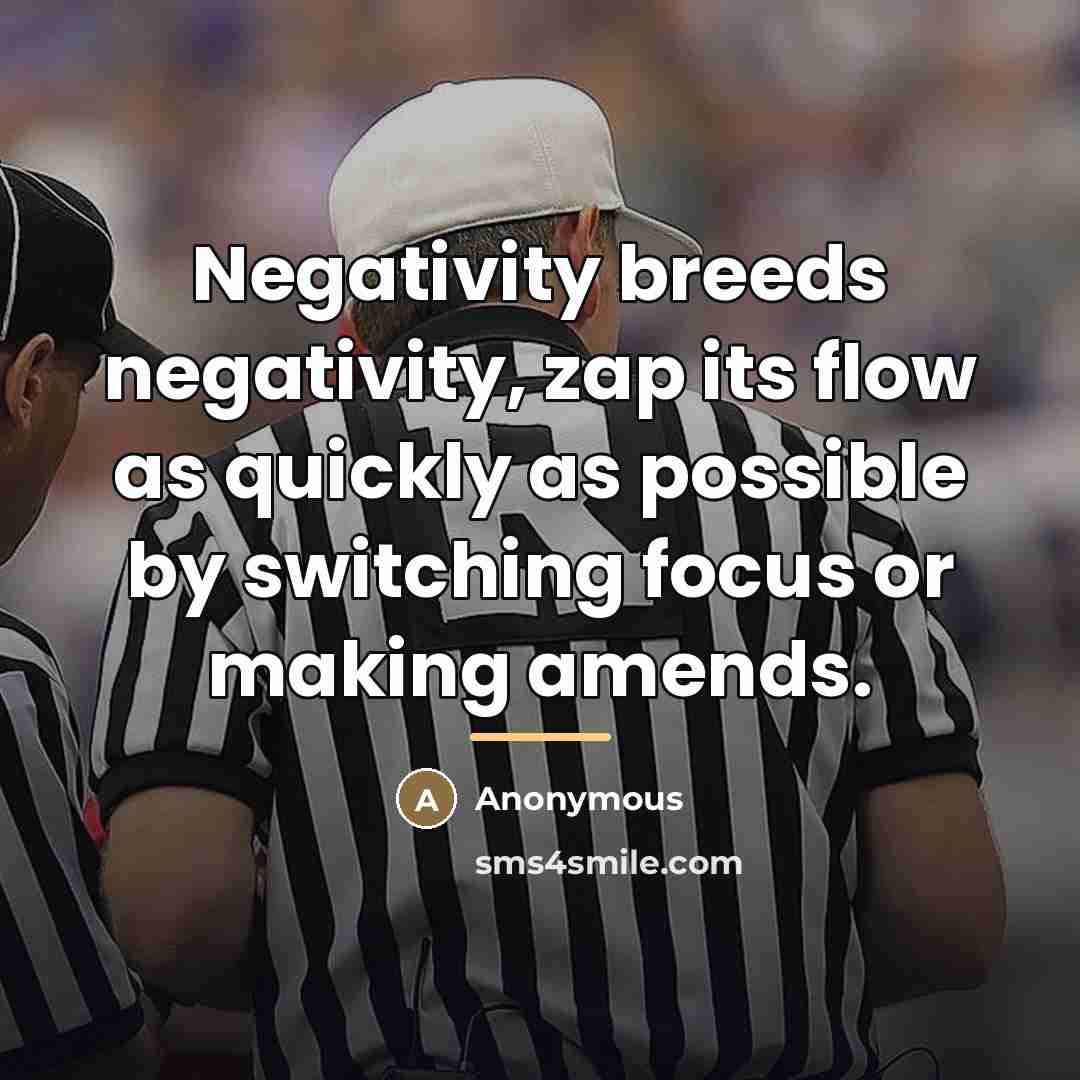 “Negativity breeds negativity, zap its flow as quickly as possible…” quote by Anonymous